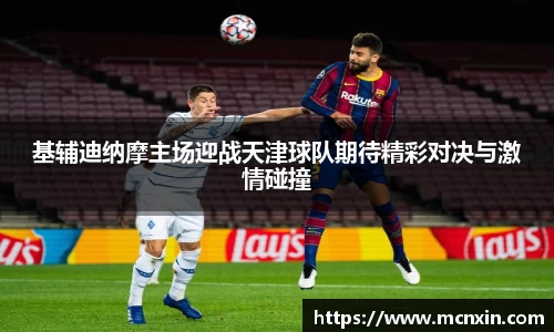 基辅迪纳摩主场迎战天津球队期待精彩对决与激情碰撞