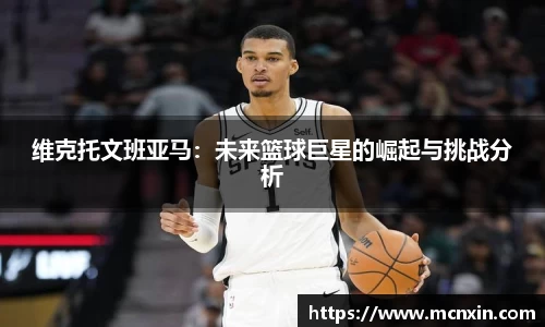 维克托文班亚马：未来篮球巨星的崛起与挑战分析