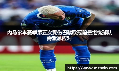 内马尔本赛季第五次受伤巴黎欧冠前景堪忧球队需紧急应对